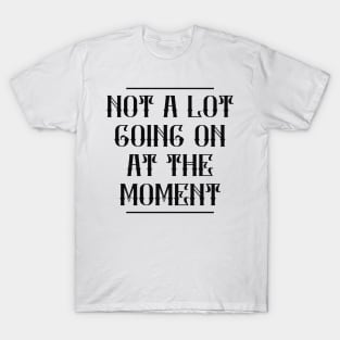 Not A Lot Going On At The Moment T-Shirt